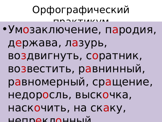 Орфографический практикум Ум о заключение, п а родия, д е ржава, л а зурь, во з двигнуть, с о ратник, во з вестить, р а внинный, р а вномерный, ср а щение, недор о сль, выск о чка, наск о чить, на ск а ку, непр е кл о нный, пр е клонный. 