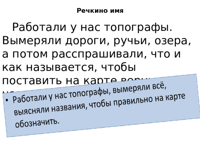  Речкино имя    Работали у нас топографы. Вымеряли дороги, ручьи, озера, а потом расспрашивали, что и как называется, чтобы поставить на карте верные названия.  