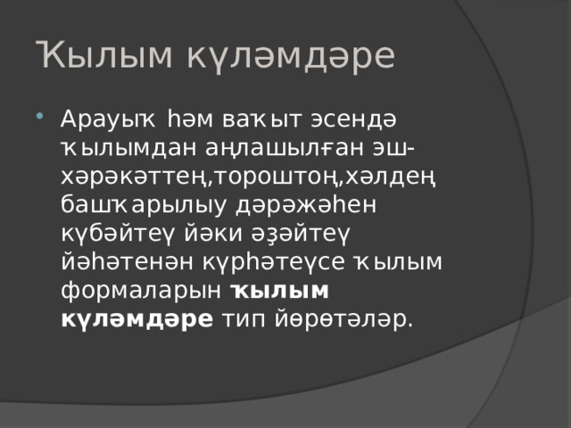 Ҡылым күләмдәре Арауыҡ һәм ваҡыт эсендә ҡылымдан аңлашылған эш-хәрәкәттең,тороштоң,хәлдең башҡарылыу дәрәжәһен күбәйтеү йәки әҙәйтеү йәһәтенән күрһәтеүсе ҡылым формаларын ҡылым күләмдәре тип йөрөтәләр. 