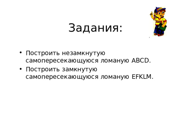 Задания: Построить незамкнутую самопересекающуюся ломаную ABCD . Построить замкнутую самопересекающуюся ломаную EFKLM .  