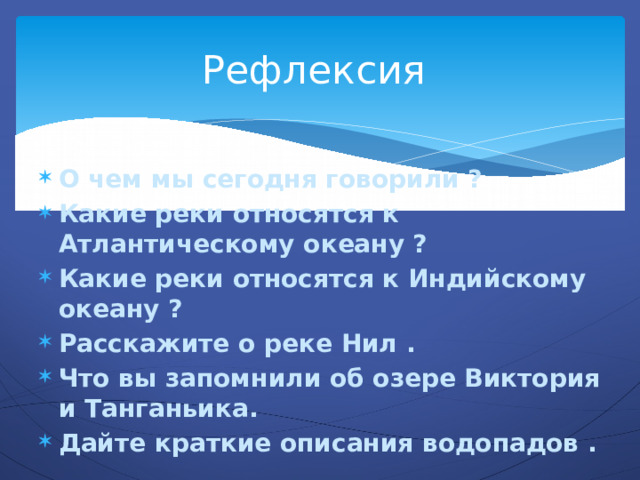 Рефлексия О чем мы сегодня говорили ? Какие реки относятся к Атлантическому океану ? Какие реки относятся к Индийскому океану ? Расскажите о реке Нил . Что вы запомнили об озере Виктория и Танганьика. Дайте краткие описания водопадов . 