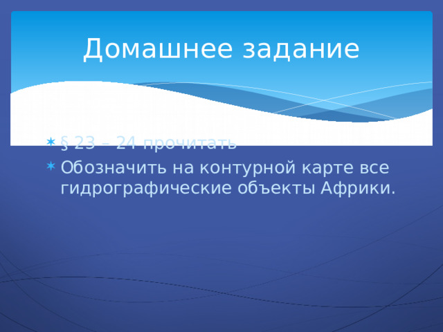 Домашнее задание § 23 – 24 прочитать Обозначить на контурной карте все гидрографические объекты Африки. 