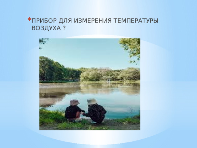 ПРИБОР ДЛЯ ИЗМЕРЕНИЯ ТЕМПЕРАТУРЫ ВОЗДУХА ? 