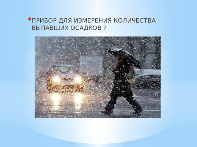 ПРИБОР ДЛЯ ИЗМЕРЕНИЯ КОЛИЧЕСТВА ВЫПАВШИХ ОСАДКОВ ? 