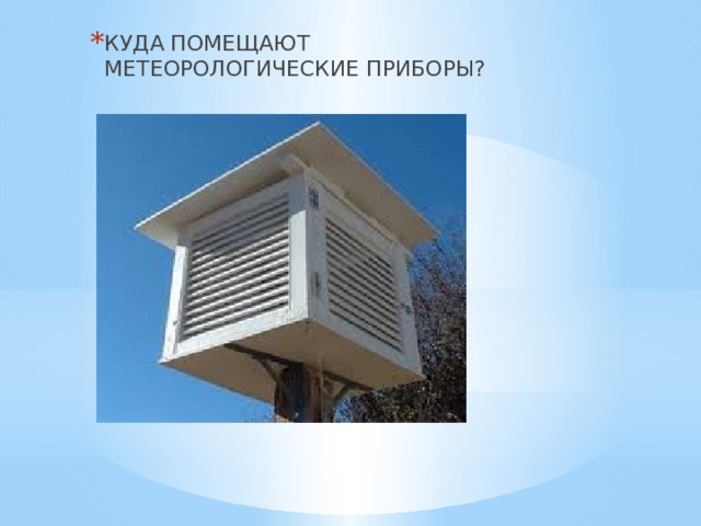 КУДА ПОМЕЩАЮТ МЕТЕОРОЛОГИЧЕСКИЕ ПРИБОРЫ? 