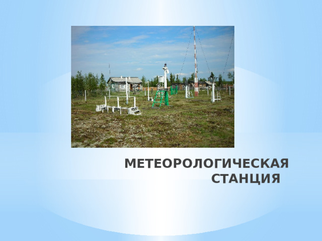 МЕТЕОРОЛОГИЧЕСКАЯ СТАНЦИЯ 