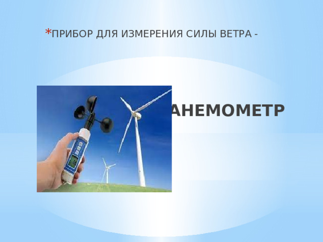 ПРИБОР ДЛЯ ИЗМЕРЕНИЯ СИЛЫ ВЕТРА - АНЕМОМЕТР 