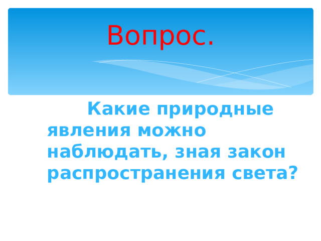 Вопрос.  Какие природные явления можно наблюдать, зная закон распространения света?  