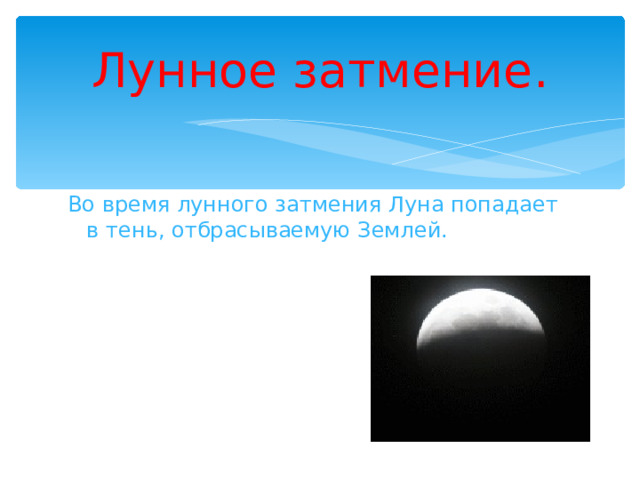 Лунное затмение. Во  время лунного затмения Луна попадает в тень, отбрасываемую Землей. 
