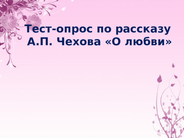 Тест-опрос по рассказу  А.П. Чехова «О любви» 
