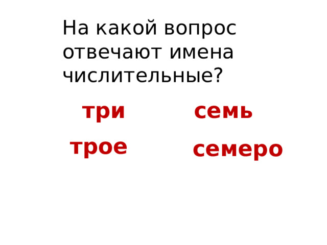 На какой вопрос отвечают имена числительные? три семь трое семеро 