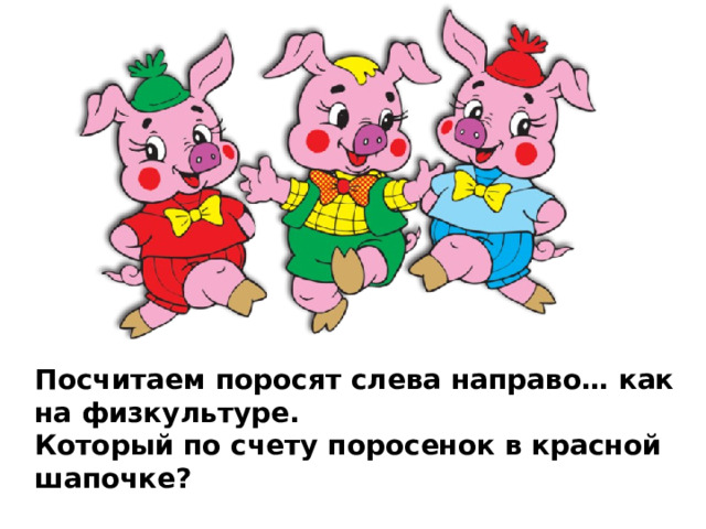 Посчитаем поросят слева направо… как на физкультуре. Который по счету поросенок в красной шапочке? 