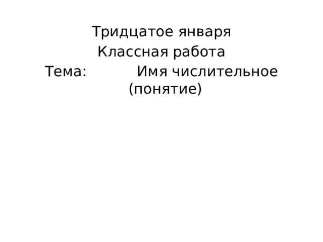 Тридцатое января Классная работа Тема: Имя числительное (понятие) 