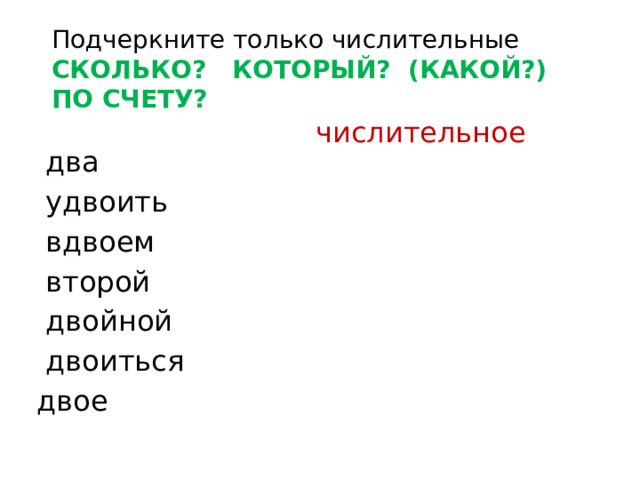 Подчеркните только числительные СКОЛЬКО? КОТОРЫЙ? (КАКОЙ?) ПО СЧЕТУ?  числительное  два  удвоить  вдвоем  второй  двойной  двоиться двое 