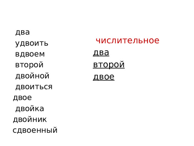 два  удвоить  вдвоем  второй  двойной  двоиться двое  двойка двойник сдвоенный  числительное два второй двое 