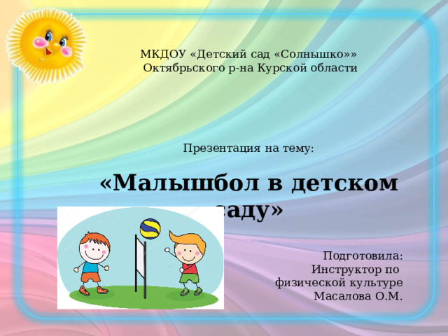 МКДОУ «Детский сад «Солнышко»»  Октябрьского р-на Курской области Презентация на тему: «Малышбол в детском саду»  Подготовила: Инструктор по физической культуре Масалова О.М.  