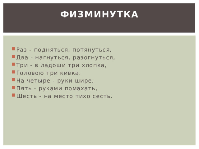 Физминутка   Раз - подняться, потянуться, Два - нагнуться, разогнуться, Три - в ладоши три хлопка, Головою три кивка. На четыре - руки шире, Пять - руками помахать, Шесть - на место тихо сесть. 