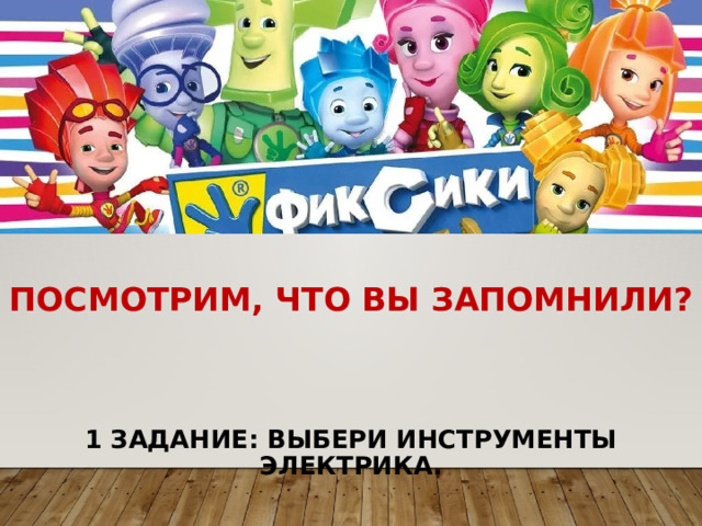 Посмотрим, что вы запомнили?      1 задание: выбери инструменты электрика. 