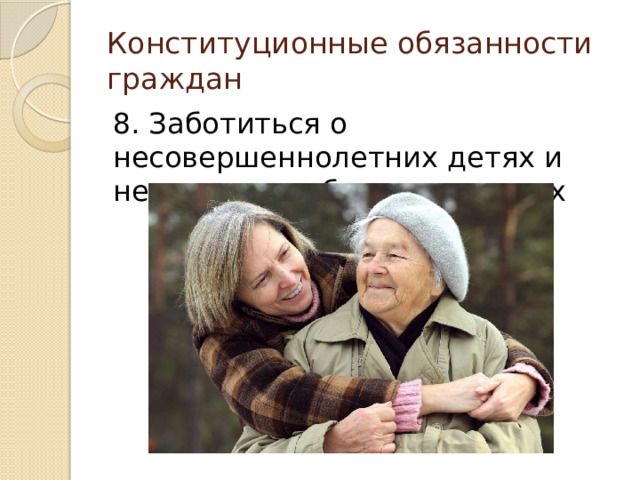 Конституционные обязанности граждан 8. Заботиться о несовершеннолетних детях и нетрудоспособных родителях 