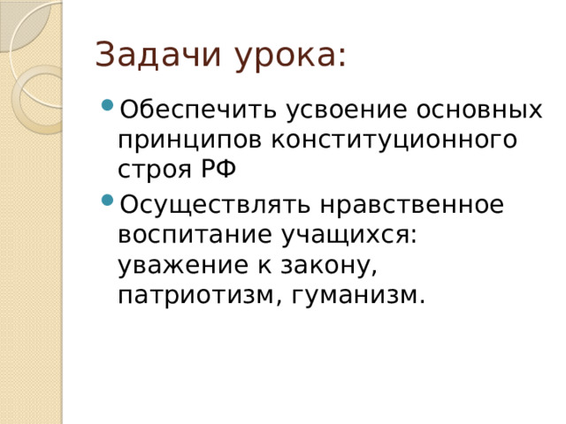 Задачи урока: Обеспечить усвоение основных принципов конституционного строя РФ Осуществлять нравственное воспитание учащихся: уважение к закону, патриотизм, гуманизм. 