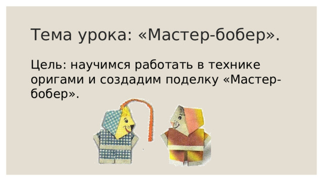 Тема урока: «Мастер-бобер». Цель: научимся работать в технике оригами и создадим поделку «Мастер-бобер». 