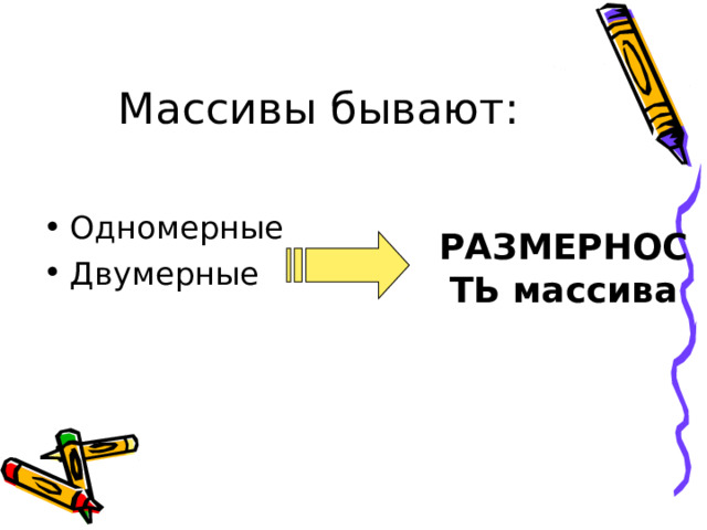 Массивы бывают: Одномерные Двумерные  РАЗМЕРНОСТЬ массива 