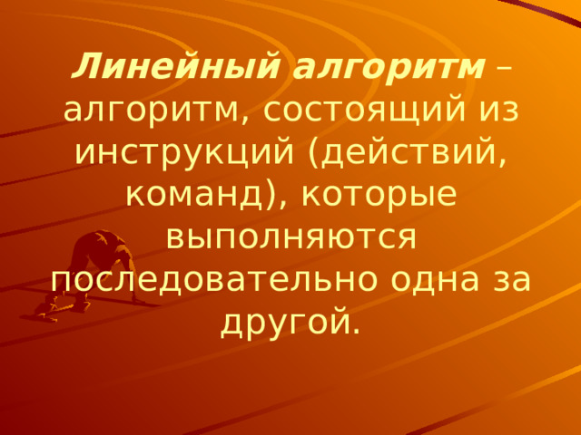 Линейный алгоритм  – алгоритм, состоящий из инструкций (действий, команд), которые выполняются последовательно одна за другой. 