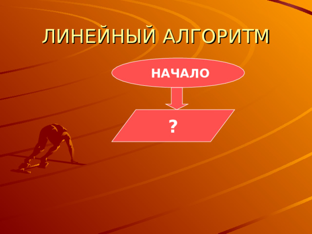ЛИНЕЙНЫЙ АЛГОРИТМ  НАЧАЛО ? 