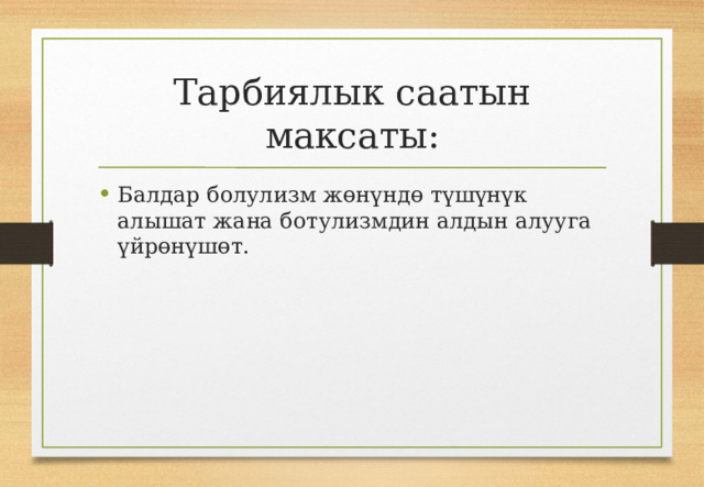 Тарбиялык саатын максаты: Балдар болулизм жөнүндө түшүнүк алышат жана ботулизмдин алдын алууга үйрөнүшөт. 
