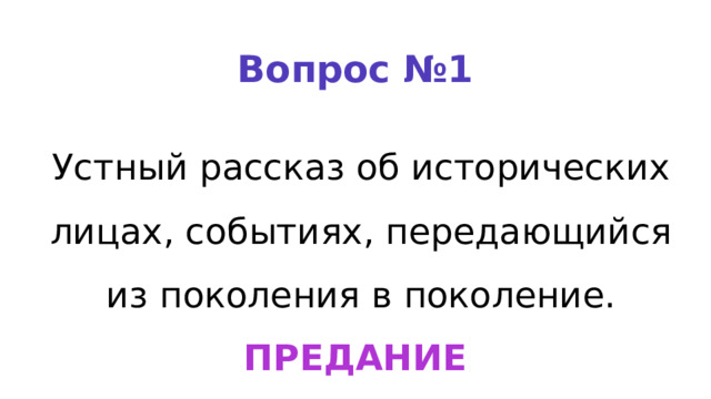 Вопрос №1 Устный рассказ об исторических лицах, событиях, передающийся из поколения в поколение. ПРЕДАНИЕ 
