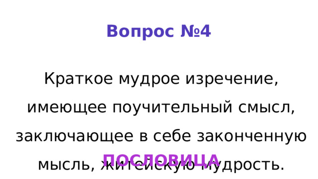 Вопрос №4 Краткое мудрое изречение, имеющее поучительный смысл, заключающее в себе законченную мысль, житейскую мудрость. ПОСЛОВИЦА 