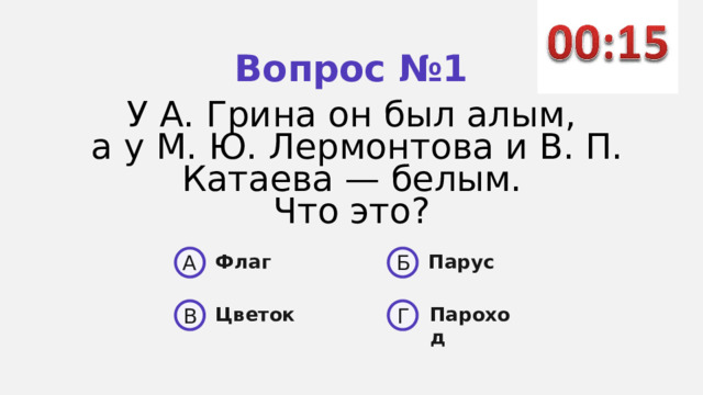 Вопрос №1 У А. Грина он был алым, а у М. Ю. Лермонтова и В. П. Катае­ ва — белым. Что это? A Б Парус Флаг  Цветок Пароход В Г 