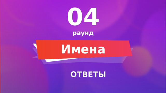 04 раунд Имена ОТВЕТЫ 