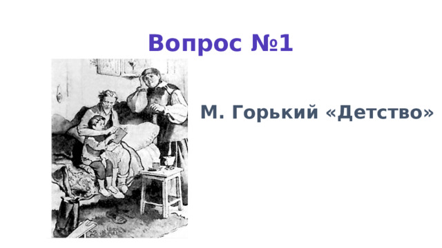 Вопрос №1 М. Горький «Детство» 