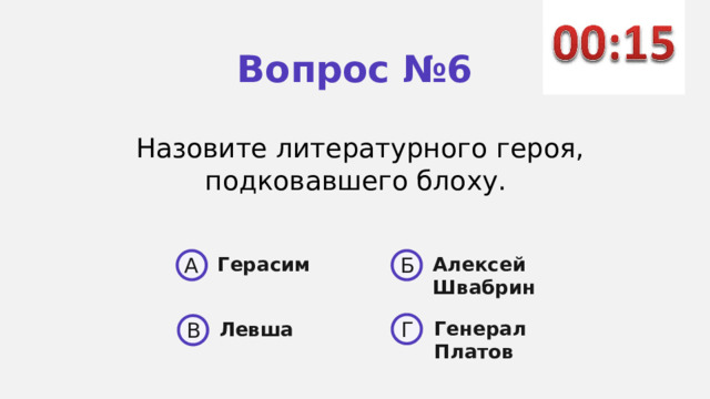Вопрос №6 Назовите литературного героя, подковавшего блоху. A Б Герасим Алексей Швабрин  Генерал Платов Г Левша В 