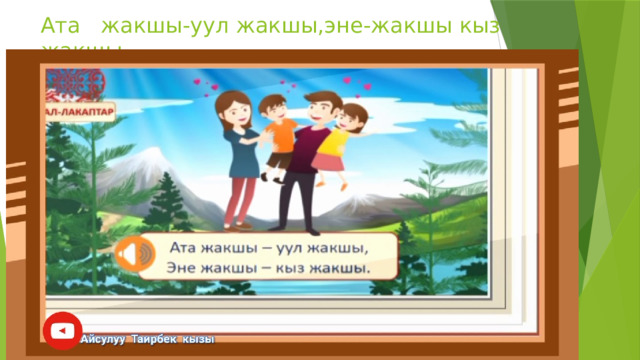 Ата жакшы-уул жакшы,эне-жакшы кыз жакшы. 