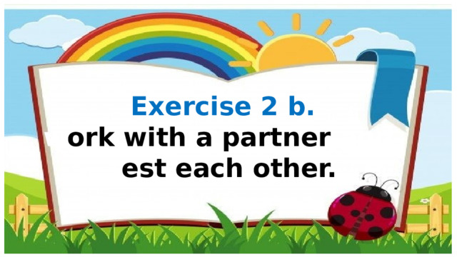 Exercise 2 b. w ork with a partner and t est each other. 