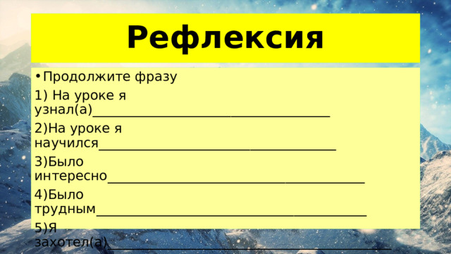 Рефлексия Продолжите фразу 1) На уроке я узнал(а)____________________________________ 2)На уроке я научился____________________________________ 3)Было интересно_______________________________________ 4)Было трудным_________________________________________ 5)Я захотел(а)___________________________________________ 