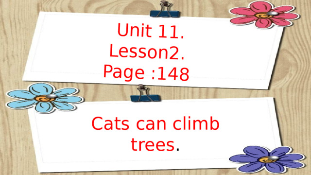 Unit 11. Lesson2. Page :148 Cats can climb trees . 