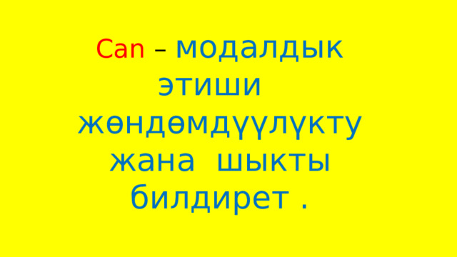 Can –  модалдык этиши жөндөмдүүлүкту жана шыкты билдирет . 
