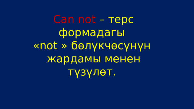 Can not – терс формадагы «not » бөлүкчөсүнүн жардамы менен түзүлөт. 
