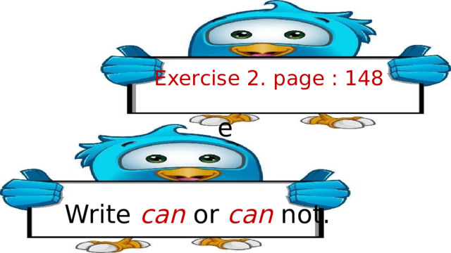 Exercise 2. page : 148 e Write can or can not. 