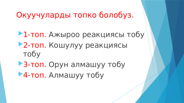 Окуучуларды топко болобуз. 1-топ. Ажыроо реакциясы тобу 2-топ. Кошулуу реакциясы тобу 3-топ. Орун алмашуу тобу 4-топ. Алмашуу тобу 