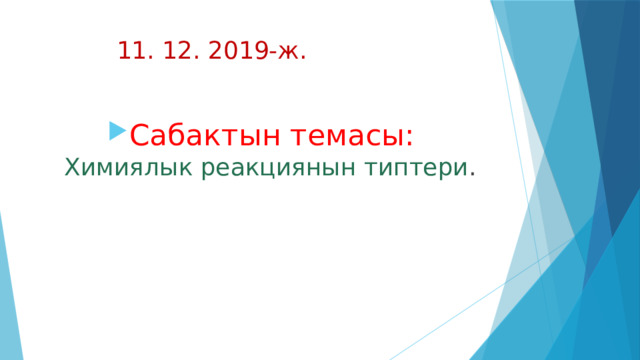  11. 12. 2019-ж. Сабактын темасы:  Химиялык реакциянын типтери .   