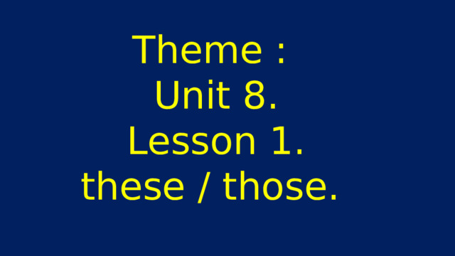 Theme : Unit 8. Lesson 1. these / those. 