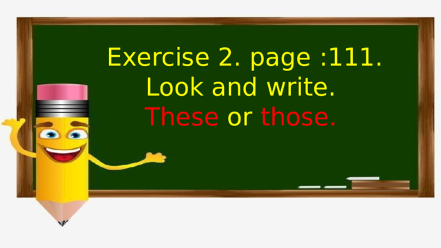 Exercise 2. page :111. Look and write. These or those.  