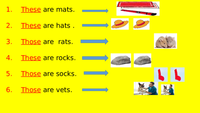 These are mats. These are hats . Those are rats. These are rocks. Those are socks. Those are vets. 