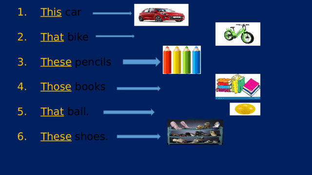 This car That bike These pencils Those books That ball. These shoes. 
