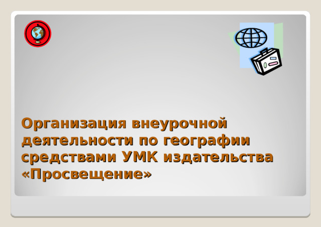 Организация внеурочной деятельности по географии средствами УМК издательства «Просвещение»   