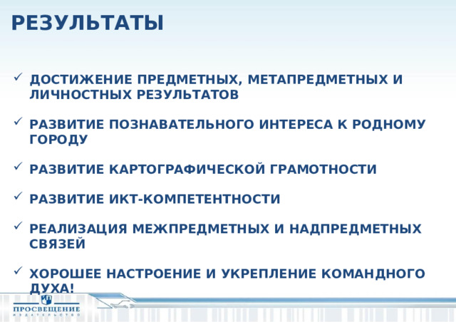 РЕЗУЛЬТАТЫ ДОСТИЖЕНИЕ ПРЕДМЕТНЫХ, МЕТАПРЕДМЕТНЫХ И ЛИЧНОСТНЫХ РЕЗУЛЬТАТОВ  РАЗВИТИЕ ПОЗНАВАТЕЛЬНОГО ИНТЕРЕСА К РОДНОМУ ГОРОДУ  РАЗВИТИЕ КАРТОГРАФИЧЕСКОЙ ГРАМОТНОСТИ  РАЗВИТИЕ ИКТ-КОМПЕТЕНТНОСТИ  РЕАЛИЗАЦИЯ МЕЖПРЕДМЕТНЫХ И НАДПРЕДМЕТНЫХ СВЯЗЕЙ  ХОРОШЕЕ НАСТРОЕНИЕ И УКРЕПЛЕНИЕ КОМАНДНОГО ДУХА!   